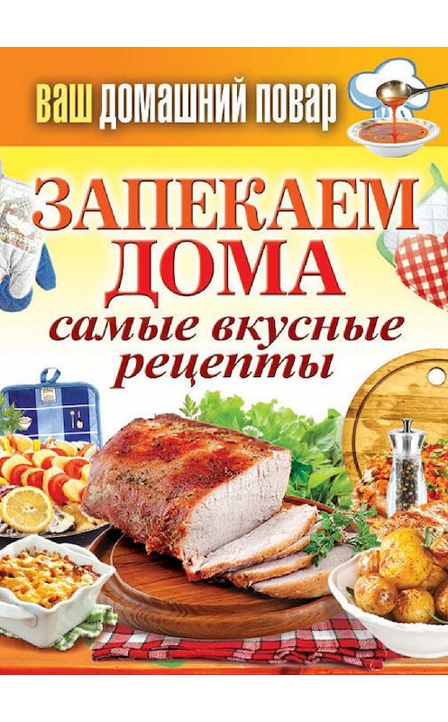 Обложка книги «Запекаем дома. Самые вкусные рецепты» автора Неустановленного Автора издание 2013 года. ISBN 9785386069261.