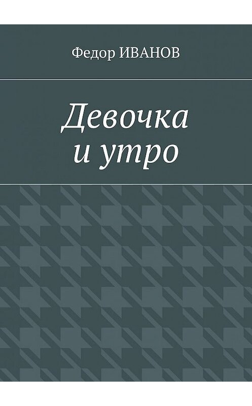 Обложка книги «Девочка и утро» автора Федора Иванова. ISBN 9785448574795.