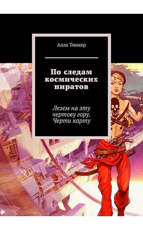 Обложка книги «По следам космических пиратов. Лезем на эту чертову гору. Черти карту» автора Аллы Тинкера. ISBN 9785449850317.