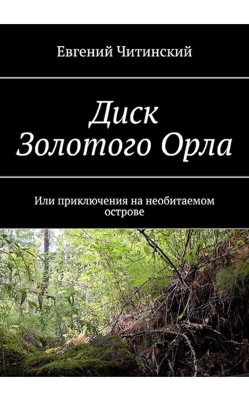 Обложка книги «Диск Золотого Орла. Или приключения на необитаемом острове» автора Евгеного Читинския. ISBN 9785447425678.