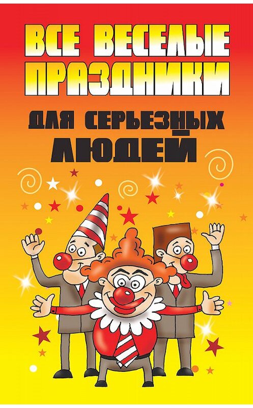Обложка книги «Все веселые праздники для серьезных людей» автора Неустановленного Автора издание 2012 года. ISBN 9789851808706.