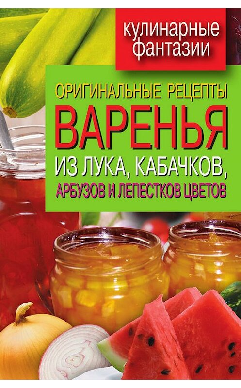 Обложка книги «Оригинальные рецепты варенья из лука, кабачков, арбузов и лепестков цветов» автора Татьяны Лагутины издание 2012 года. ISBN 9785386048280.