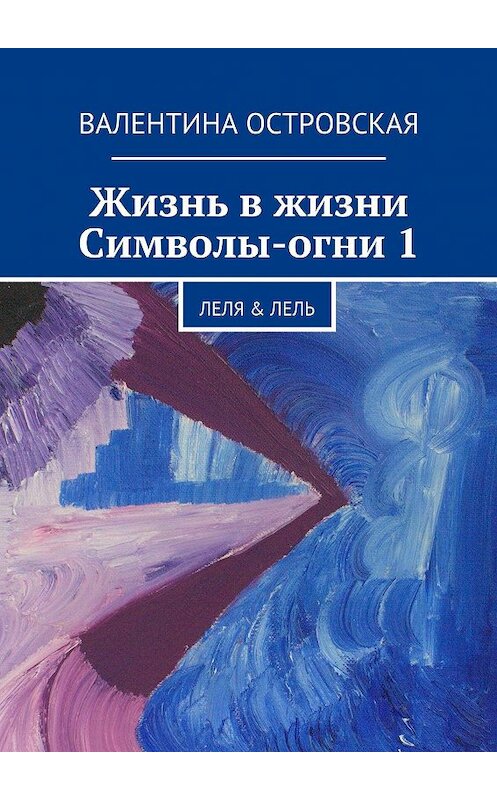 Обложка книги «Жизнь в жизни. Символы-огни 1» автора Валентиной Островская. ISBN 9785447436926.