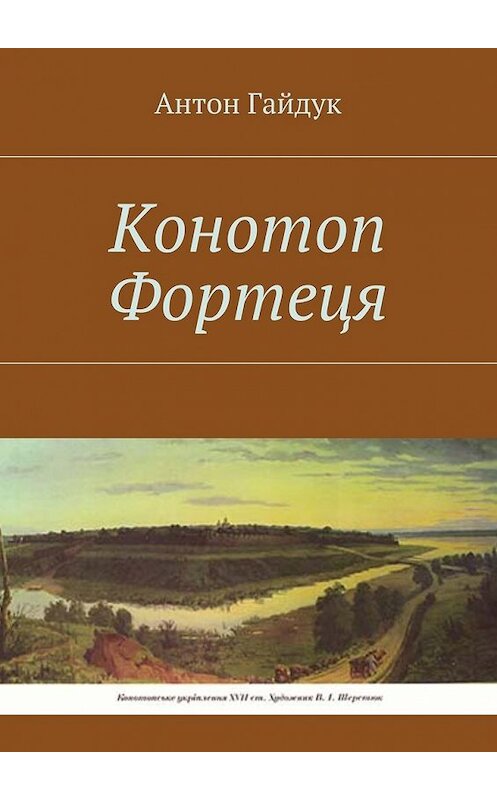 Обложка книги «Конотоп Фортеця» автора Антона Гайдука. ISBN 9785449076564.
