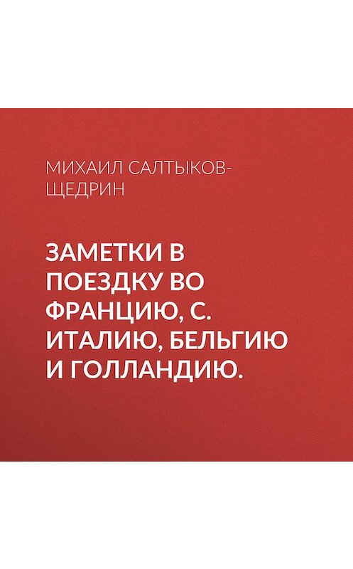 Обложка аудиокниги «Заметки в поездку во Францию, С. Италию, Бельгию и Голландию.» автора Михаила Салтыков-Щедрина.