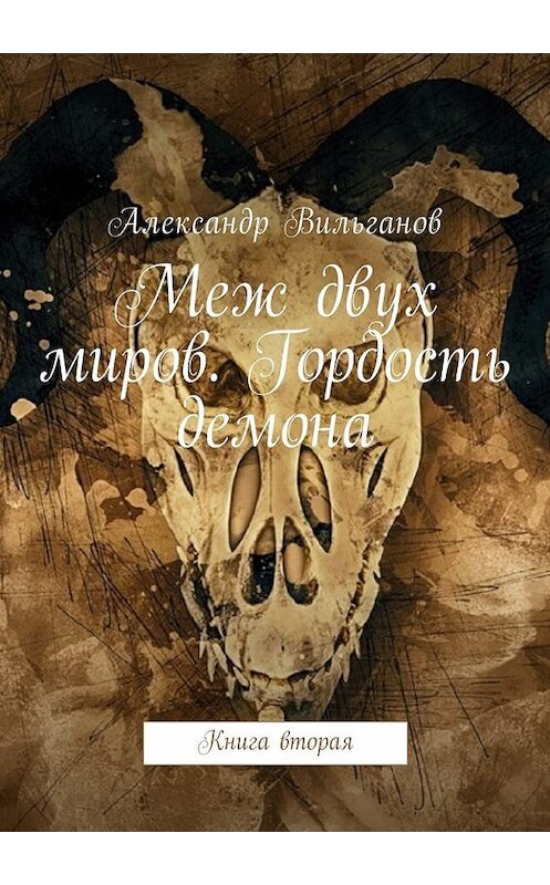 Обложка книги «Меж двух миров. Гордость демона. Книга вторая» автора Александра Вильганова. ISBN 9785449009029.