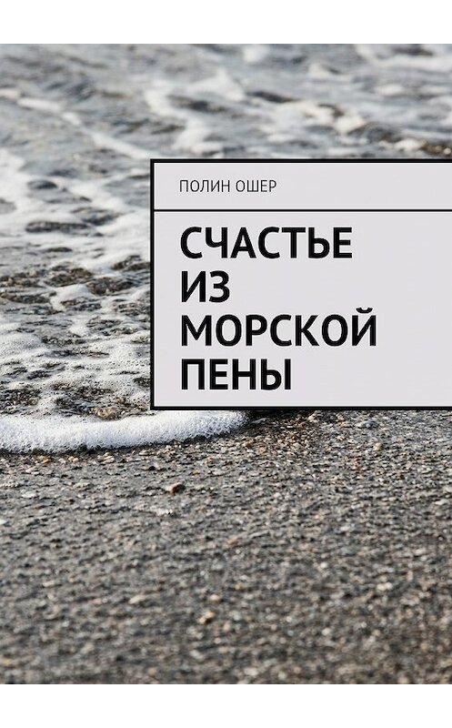 Обложка книги «Счастье из морской пены» автора Полина Ошера. ISBN 9785448539015.