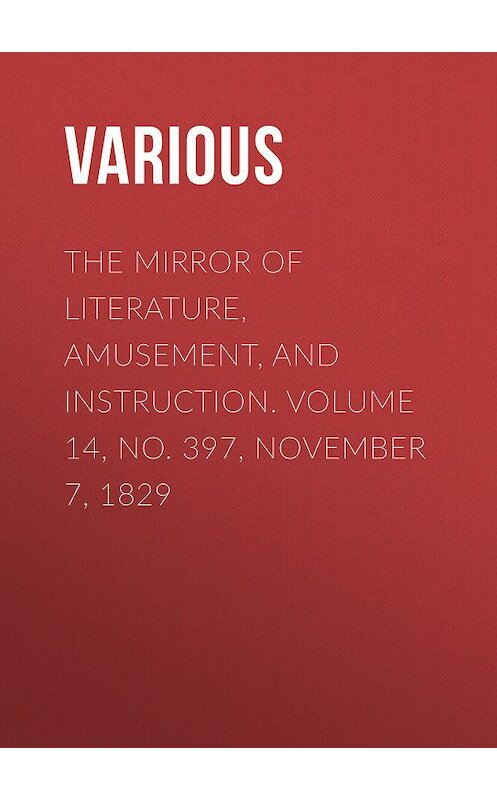 Обложка книги «The Mirror of Literature, Amusement, and Instruction. Volume 14, No. 397, November 7, 1829» автора Various.