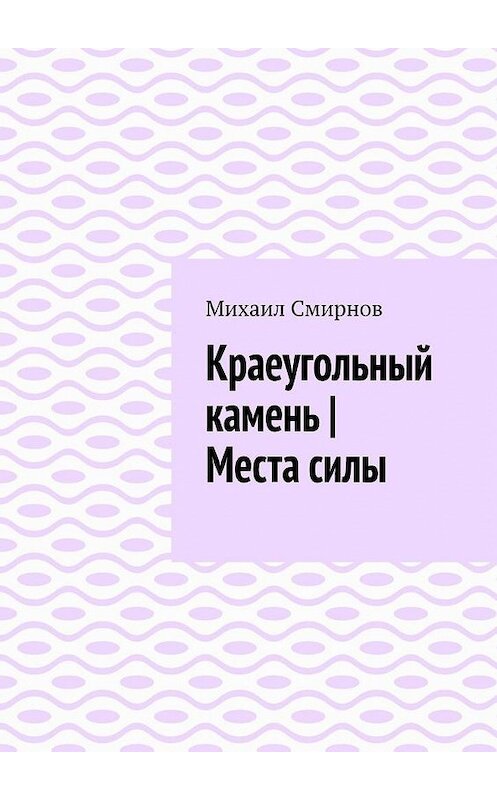Обложка книги «Краеугольный камень | Места силы» автора Михаила Смирнова. ISBN 9785449882240.