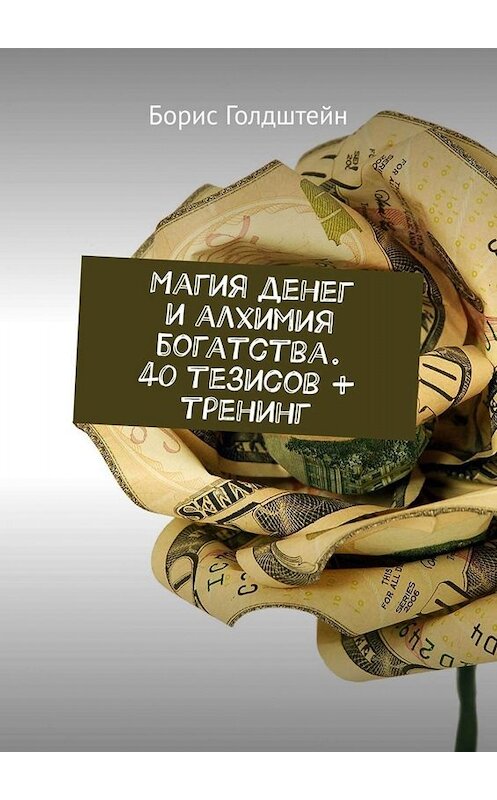 Обложка книги «Магия денег и алхимия богатства. 40 тезисов + тренинг» автора Бориса Голдштейна. ISBN 9785449653123.