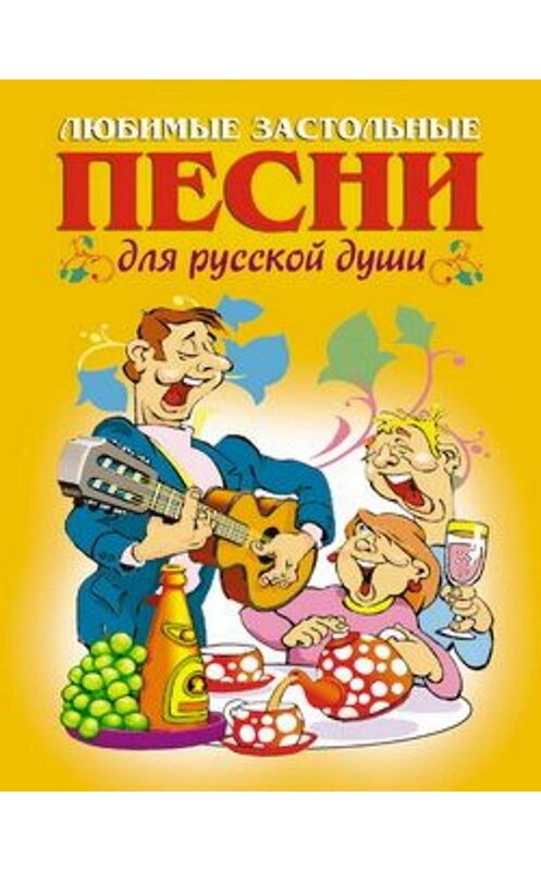 Обложка книги «Любимые застольные песни для русской души» автора Неустановленного Автора издание 2008 года. ISBN 9785790549618.