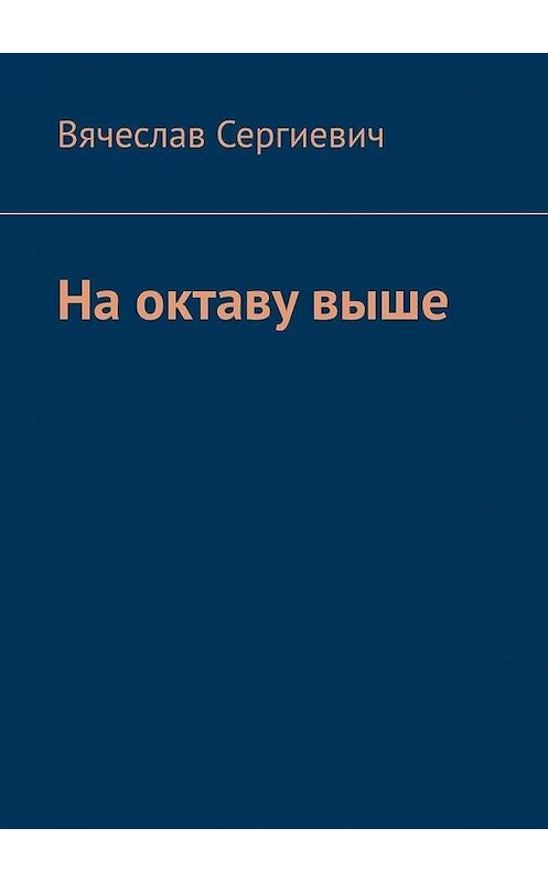 Обложка книги «На октаву выше» автора Вячеслава Сергиевича. ISBN 9785449866240.