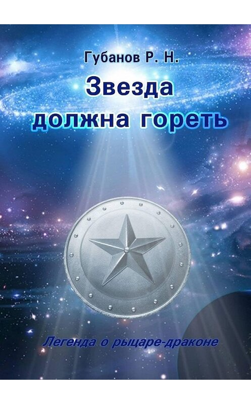 Обложка книги «Звезда должна гореть. Легенда о рыцаре-драконе» автора Романа Губанова. ISBN 9785449326614.