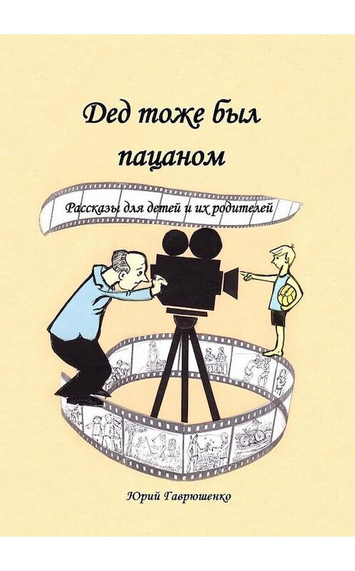 Обложка книги «Дед тоже был пацаном. Рассказы для детей и их родителей» автора Юрия Гаврюшенки. ISBN 9785449892997.