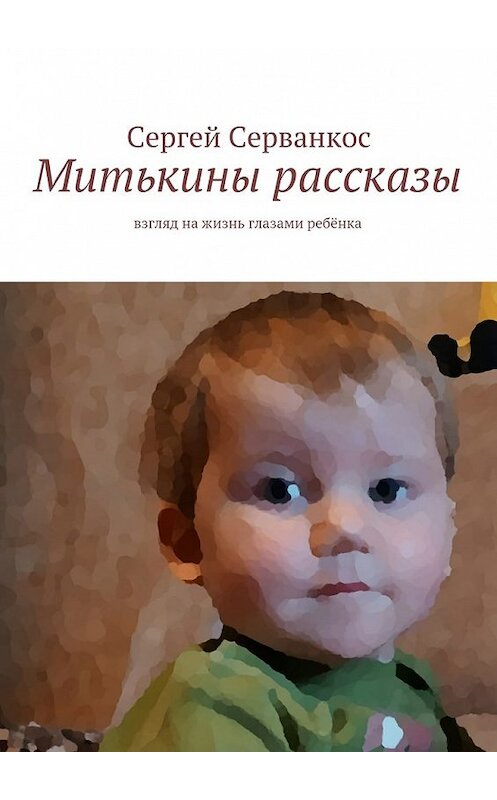 Обложка книги «Митькины рассказы. Взгляд на жизнь глазами ребёнка» автора Сергея Серванкоса. ISBN 9785448518706.