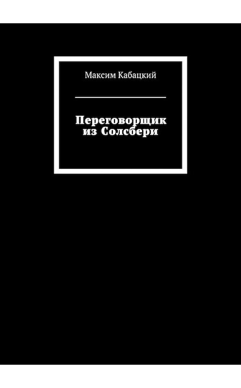 Обложка книги «Переговорщик из Солсбери» автора Максима Кабацкия. ISBN 9785448395611.