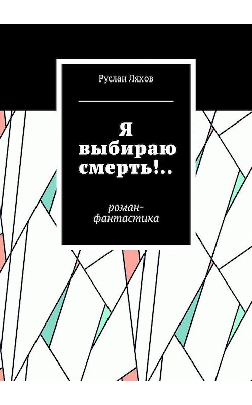 Обложка книги «Я выбираю смерть!.. Роман-фантастика» автора Руслана Ляхова. ISBN 9785448544866.