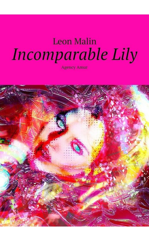 Обложка книги «Incomparable Lily. Agency Amur» автора Leon Malin. ISBN 9785449083135.