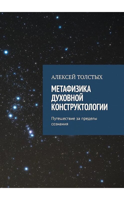 Обложка книги «Метафизика Духовной Конструктологии. Путешествие за пределы сознания» автора Алексея Толстыха. ISBN 9785449357076.