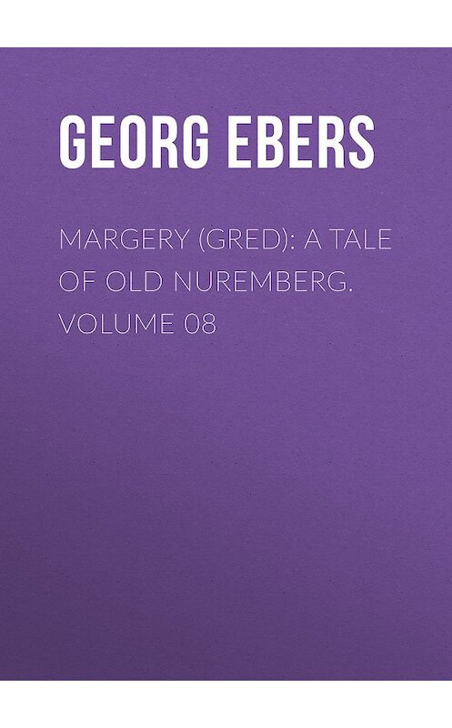 Обложка книги «Margery (Gred): A Tale Of Old Nuremberg. Volume 08» автора Georg Ebers.