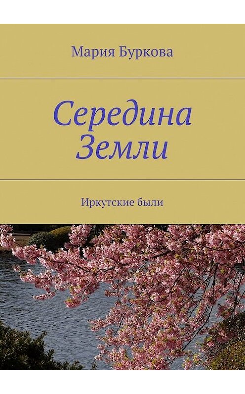 Обложка книги «Середина Земли. Иркутские были» автора Марии Буркова. ISBN 9785448509339.