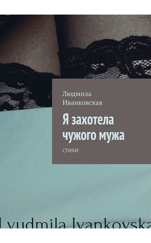 Обложка книги «Я захотела чужого мужа. Стихи» автора Людмилы Иванковская. ISBN 9785005062802.