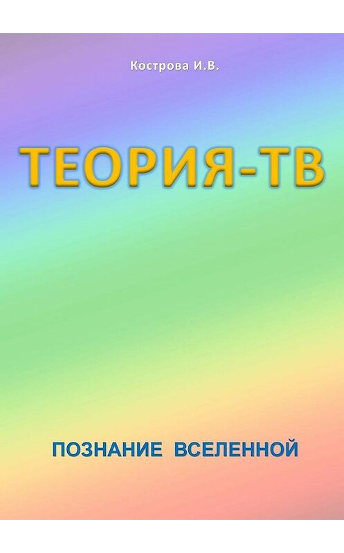 Обложка книги «Теория-ТВ. Познание Вселенной» автора Ириной Костровы. ISBN 9785448318719.