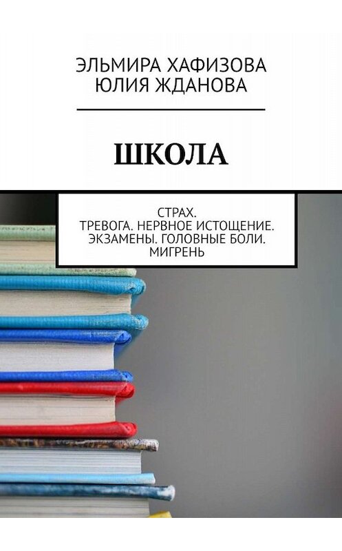 Обложка книги «Школа. Страх. Тревога. Нервное истощение. Экзамены. Головные боли. Мигрень» автора . ISBN 9785005034878.