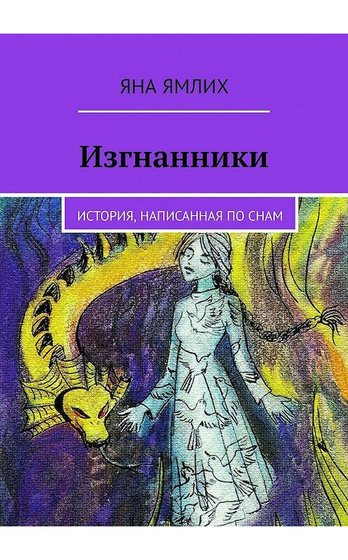 Обложка книги «Изгнанники. История, написанная по снам» автора Яны Ямлих. ISBN 9785449323989.