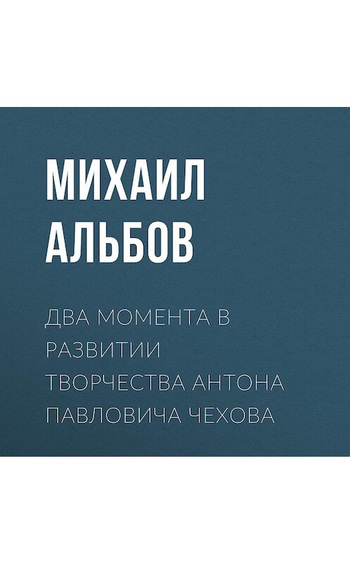 Обложка аудиокниги «Два момента в развитии творчества Антона Павловича Чехова» автора Михаила Альбова.