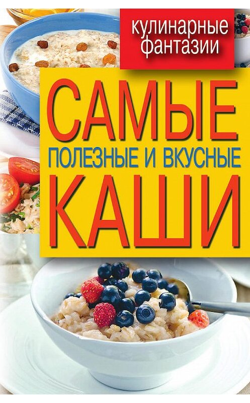Обложка книги «Самые полезные и вкусные каши» автора Неустановленного Автора издание 2013 года. ISBN 9785386053390.
