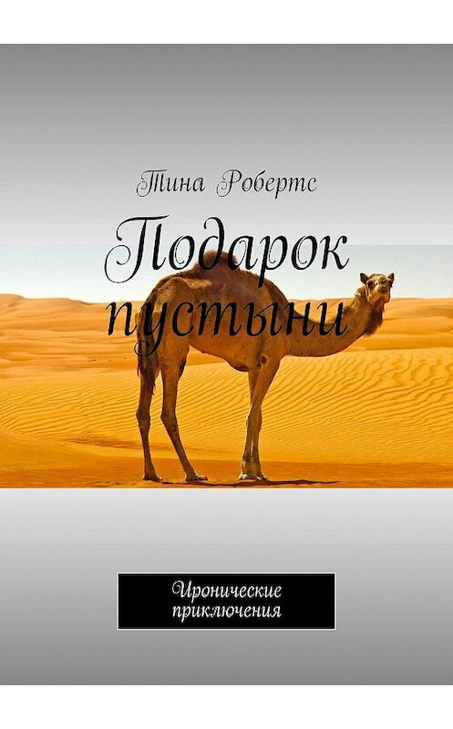 Обложка книги «Подарок пустыни. Иронические приключения» автора Тиной Робертс. ISBN 9785448384530.