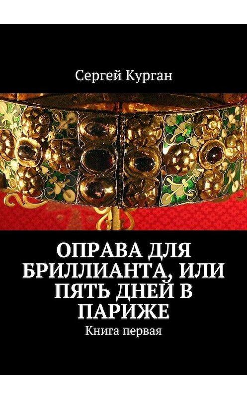 Обложка книги «Оправа для бриллианта, или Пять дней в Париже. Книга первая» автора Сергея Кургана. ISBN 9785448565007.