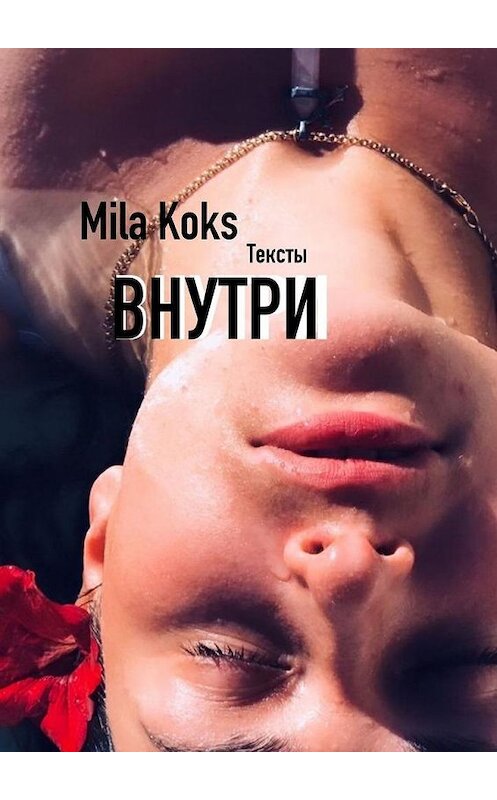 Обложка книги «Внутри. Тексты» автора Mila Koks. ISBN 9785449895905.