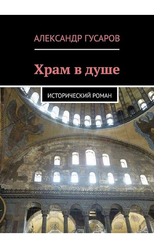 Обложка книги «Храм в душе. Исторический роман» автора Александра Гусарова. ISBN 9785449870414.