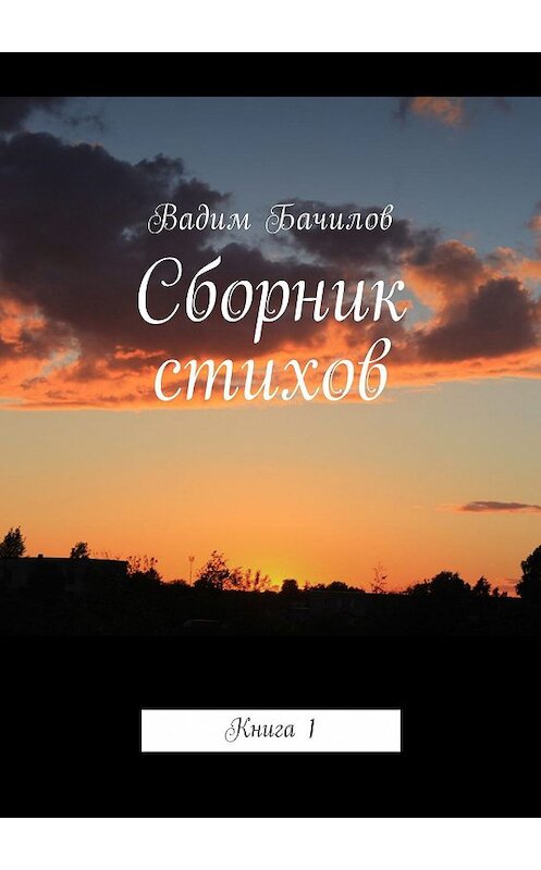 Обложка книги «Сборник стихов. Книга 1» автора Вадима Бачилова. ISBN 9785448569074.