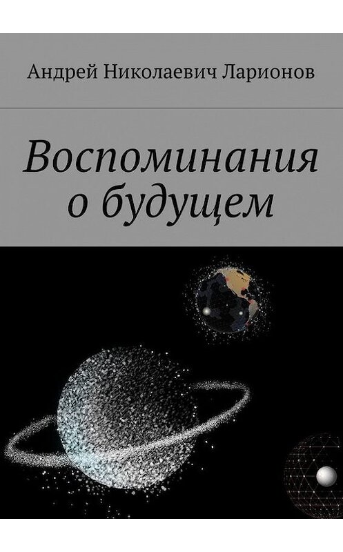 Обложка книги «Воспоминания о будущем» автора Андрея Ларионова. ISBN 9785448577673.