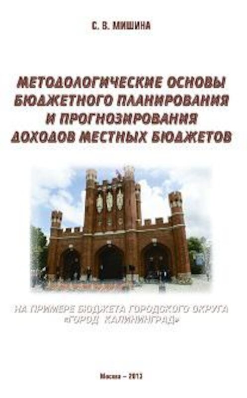 Обложка книги «Методологические основы бюджетного планирования и прогнозирования доходов местных бюджетов: на примере бюджета городского округа «Город Калининград»» автора Светланы Мишины издание 2013 года. ISBN 9785990475755.