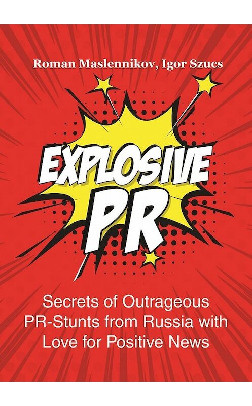 Обложка книги «Explosive PR. Secrets of Outrageous PR-Stunts from Russia with Love for Positive News» автора . ISBN 9785449012548.