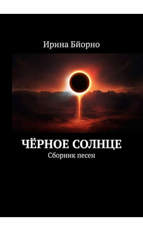 Обложка книги «Чёрное солнце. Сборник песен» автора Ириной Бйорно. ISBN 9785005082701.