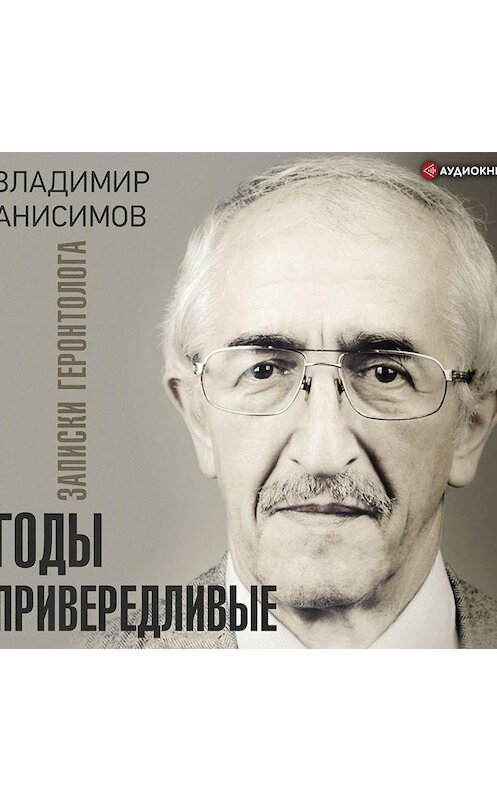 Обложка аудиокниги «Годы привередливые. Записки геронтолога» автора Владимира Анисимова.