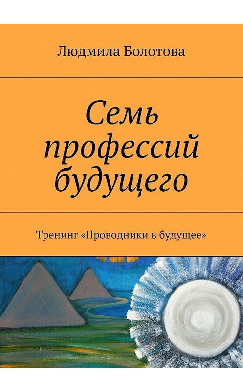 Обложка книги «Семь профессий будущего. Тренинг «Проводники в будущее»» автора Людмилы Болотовы. ISBN 9785448363696.
