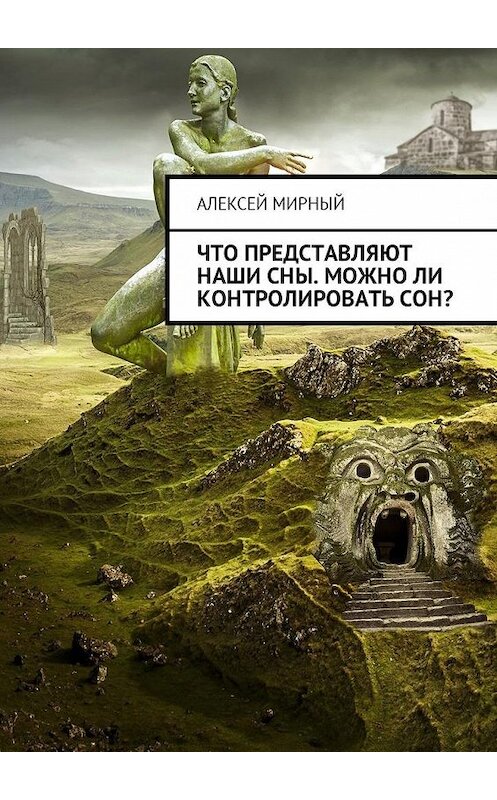 Обложка книги «Что представляют наши сны. Можно ли контролировать сон?» автора Алексея Мирный. ISBN 9785449002440.