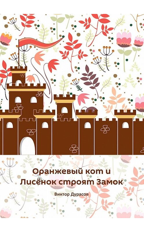 Обложка книги «Оранжевый кот и Лисёнок строят замок» автора Виктора Дурасова. ISBN 9785449036933.