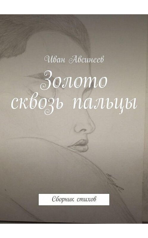 Обложка книги «Золото сквозь пальцы. Сборник стихов» автора Ивана Авсинеева. ISBN 9785449829085.