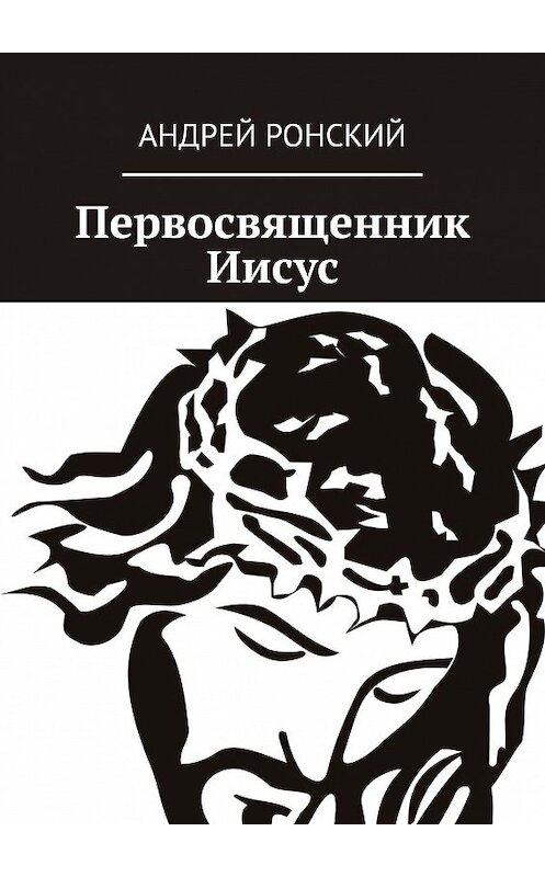 Обложка книги «Первосвященник Иисус» автора Андрея Ронския. ISBN 9785005099990.