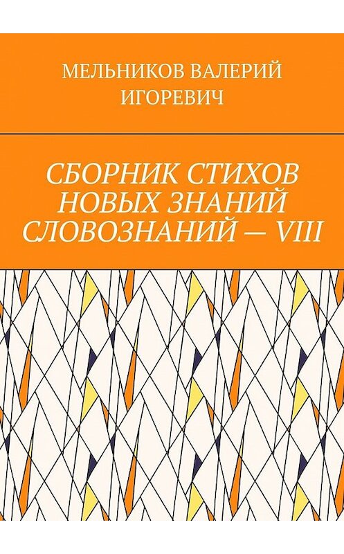 Обложка книги «СБОРНИК СТИХОВ НОВЫХ ЗНАНИЙ СЛОВОЗНАНИЙ – VIII» автора Валерия Мельникова. ISBN 9785449857965.