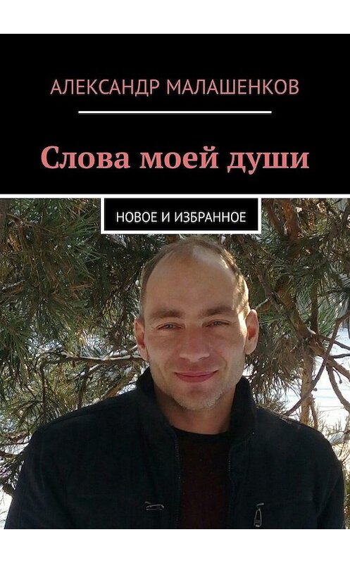 Обложка книги «Слова моей души. Новое и избранное» автора Александра Малашенкова. ISBN 9785449318190.