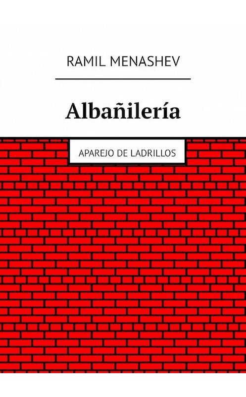 Обложка книги «Albañilería. Aparejo de ladrillos» автора Ramil Menashev. ISBN 9785449038753.