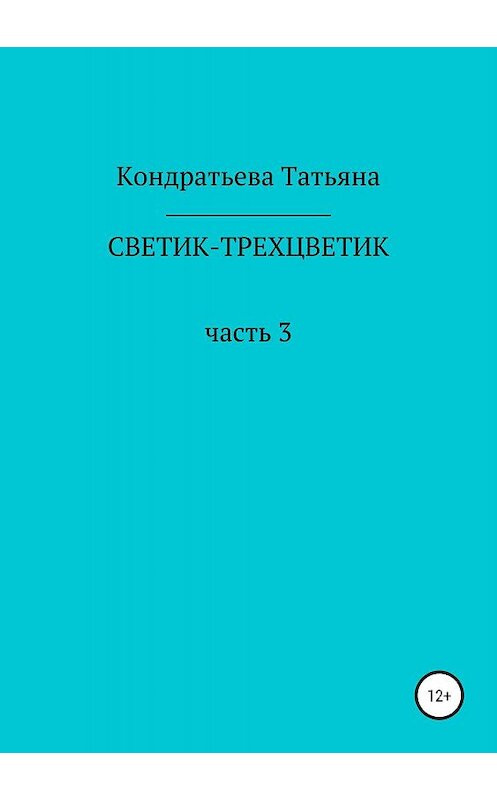 Обложка книги «Светик-трехцветик. Часть 3» автора Татьяны Кондратьевы издание 2019 года.